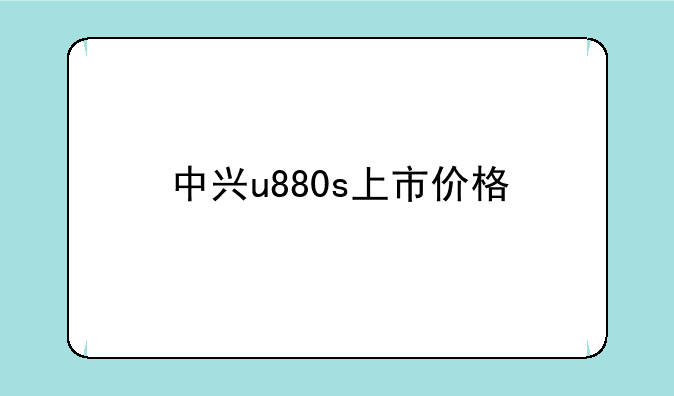 中兴u880s上市价格