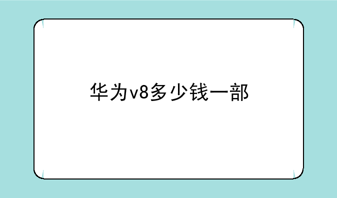 华为v8多少钱一部