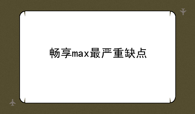 畅享max最严重缺点