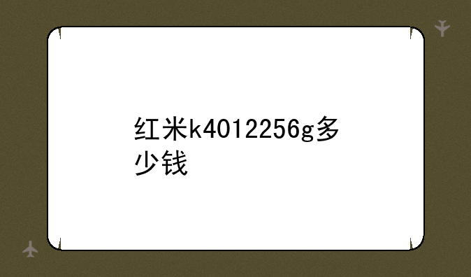 红米k4012256g多少钱
