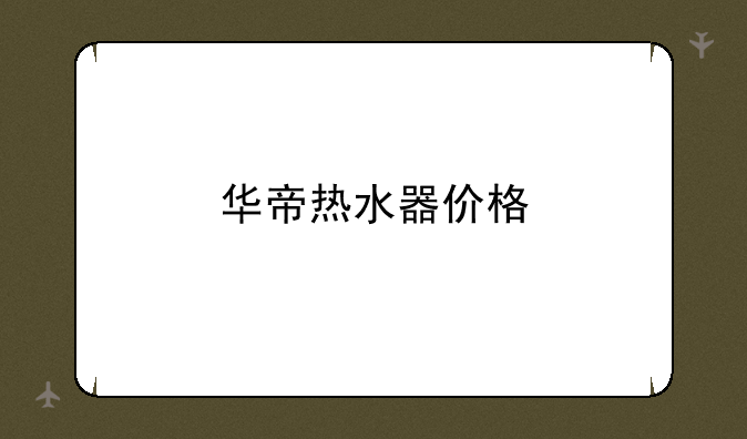 华帝热水器价格