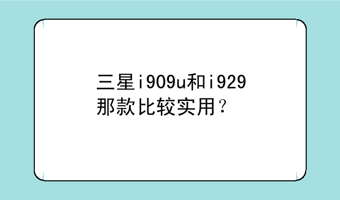 三星i909u和i929那款比较实用？
