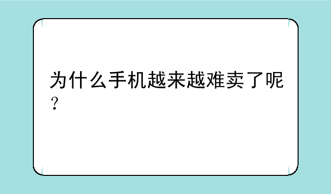 为什么手机越来越难卖了呢？