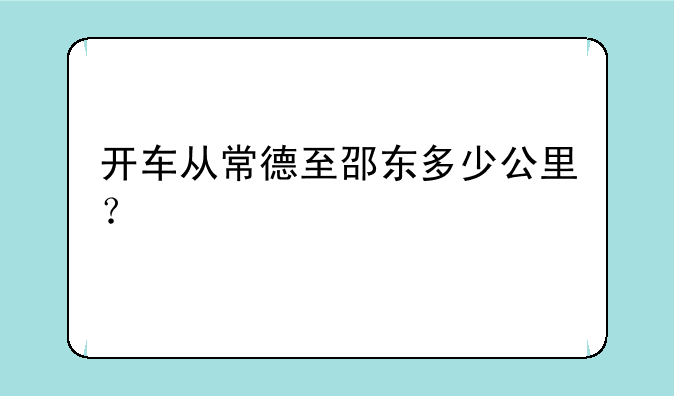 开车从常德至邵东多少公里？