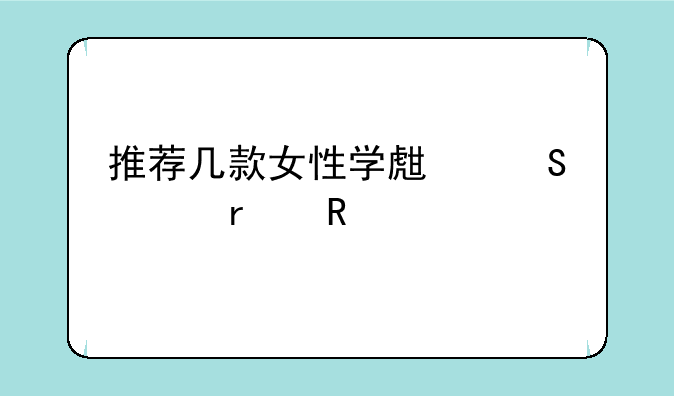 推荐几款女性学生笔记本电脑