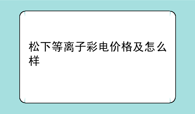 松下等离子彩电价格及怎么样