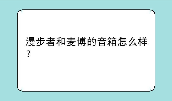 漫步者和麦博的音箱怎么样？