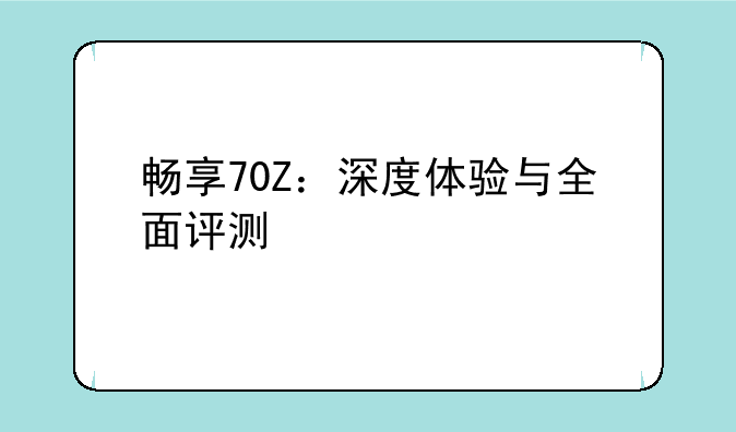 畅享70Z：深度体验与全面评测