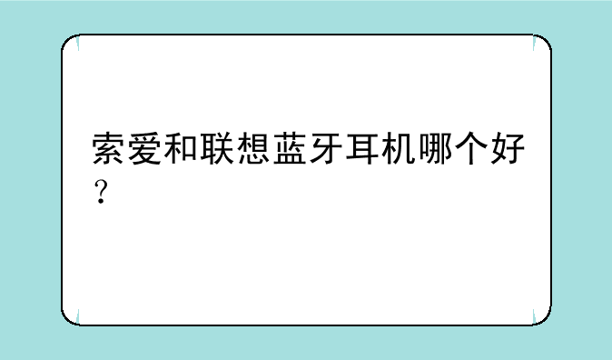 索爱和联想蓝牙耳机哪个好？