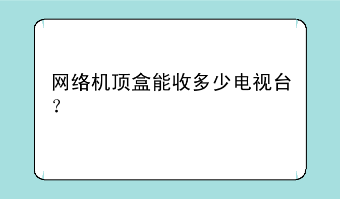 网络机顶盒能收多少电视台？