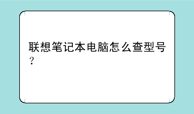 联想笔记本电脑怎么查型号？