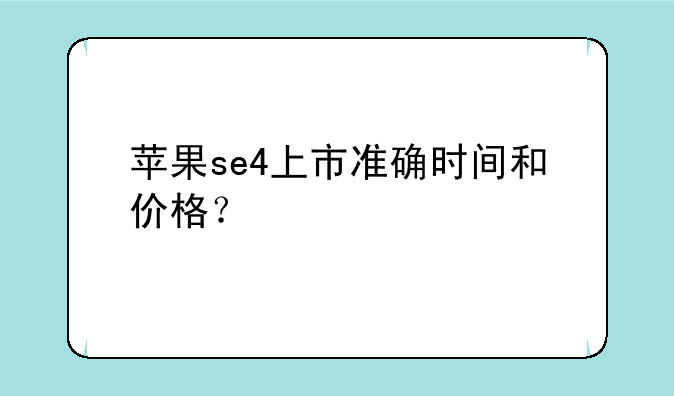 苹果se4上市准确时间和价格？