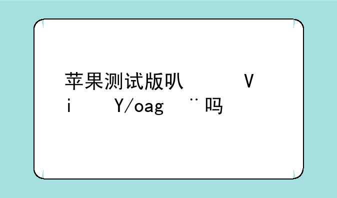 苹果测试版可以长期使用吗？