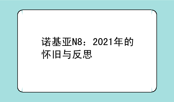 诺基亚N8：2021年的怀旧与反思