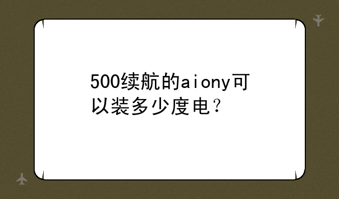 500续航的aiony可以装多少度电？