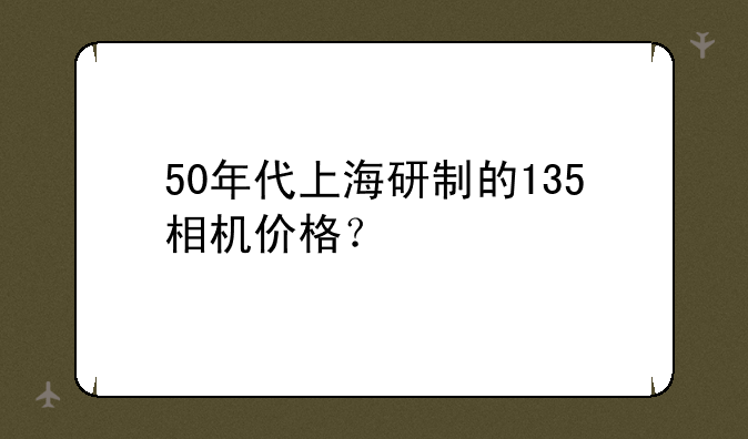 50年代上海研制的135相机价格？