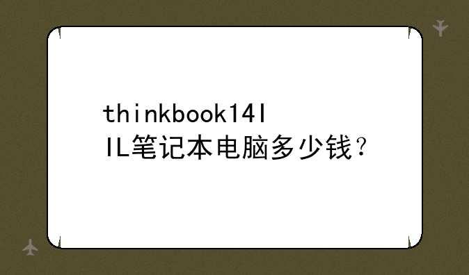 thinkbook14IIL笔记本电脑多少钱？