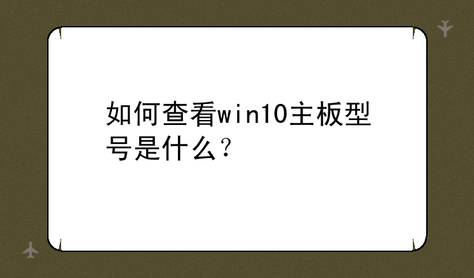 如何查看win10主板型号是什么？