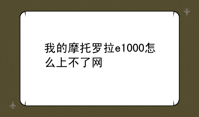 我的摩托罗拉e1000怎么上不了网