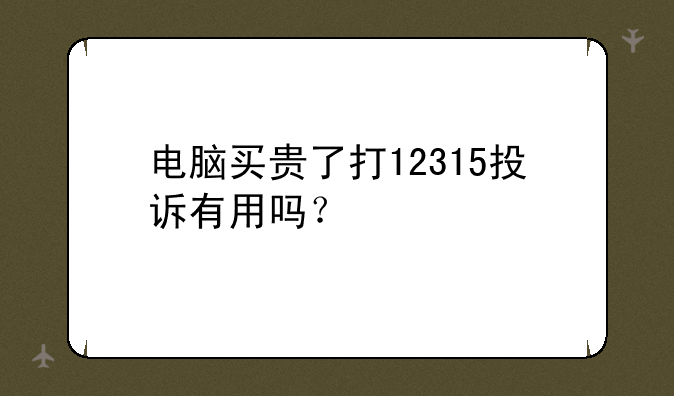 电脑买贵了打12315投诉有用吗？