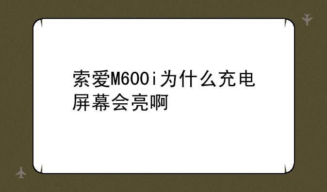 索爱M600i为什么充电屏幕会亮啊