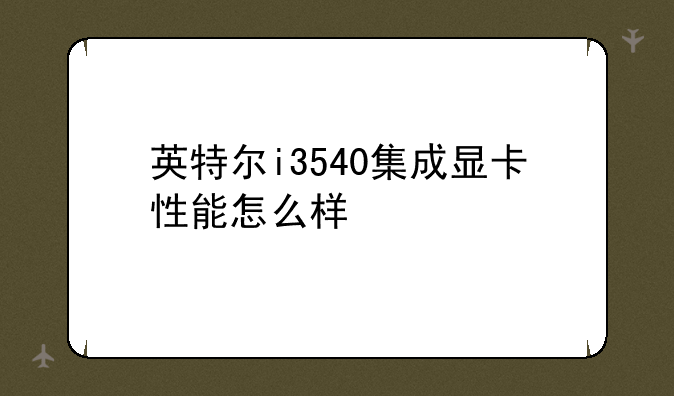 英特尔i3540集成显卡性能怎么样
