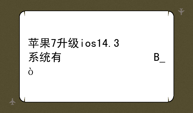 苹果7升级ios14.3系统有必要吗？