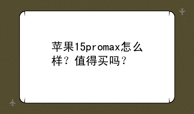 苹果15promax怎么样？值得买吗？