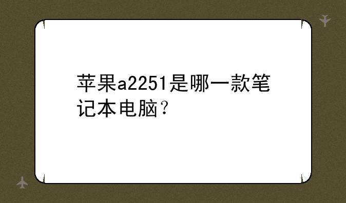 苹果a2251是哪一款笔记本电脑？