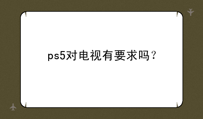 ps5对电视有要求吗？