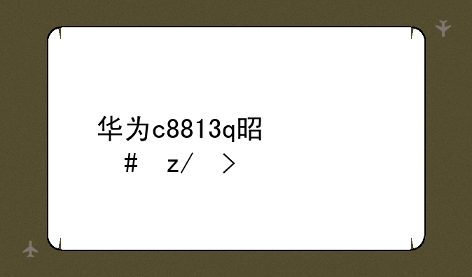 华为c8813q是什么型号