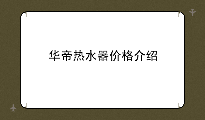 华帝热水器价格介绍