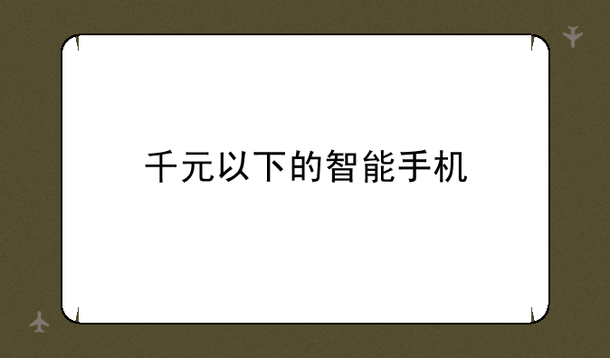 千元以下的智能手机
