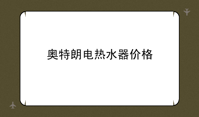奥特朗电热水器价格