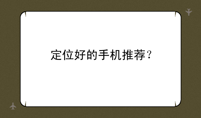 定位好的手机推荐？