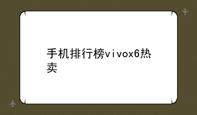手机排行榜vivox6热卖