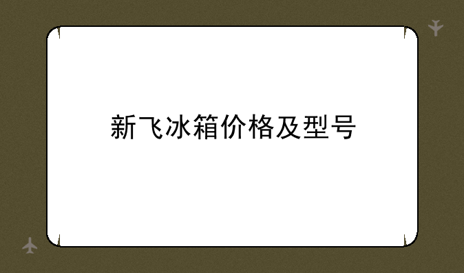 新飞冰箱价格及型号