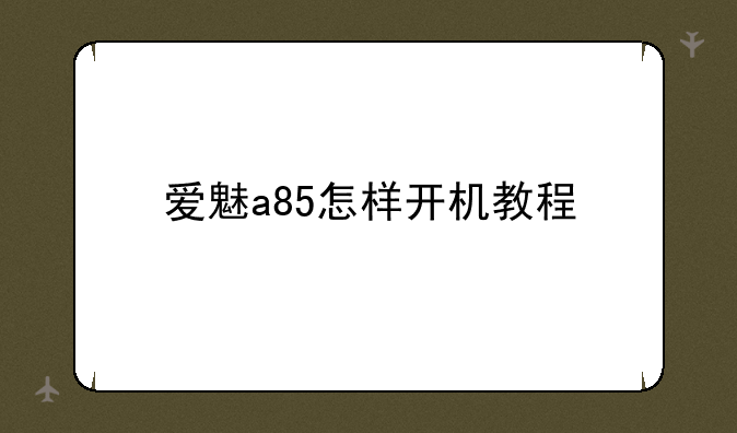 爱魅a85怎样开机教程