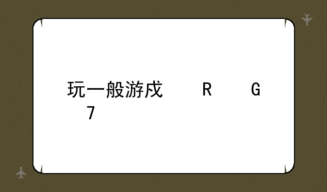 玩一般游戏电脑配置