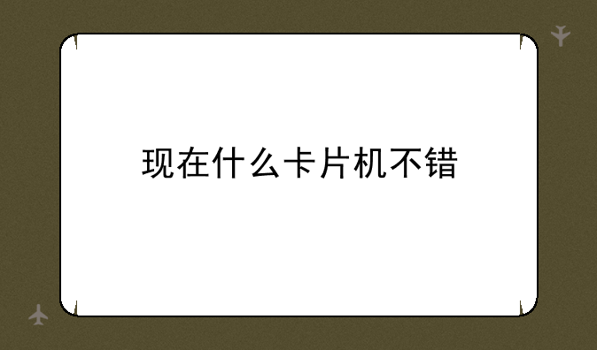 现在什么卡片机不错