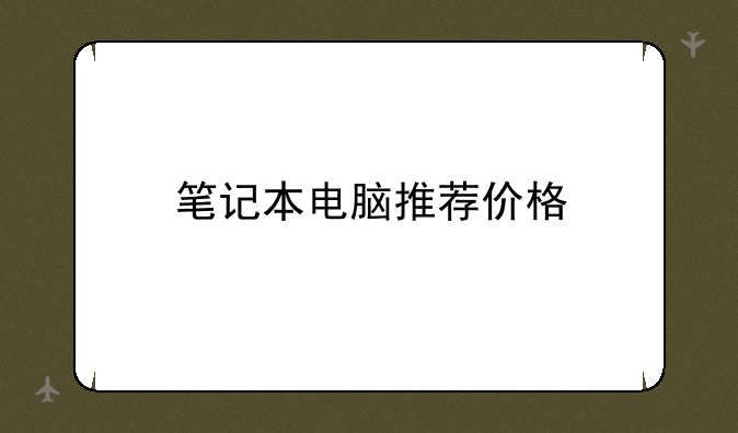 笔记本电脑推荐价格