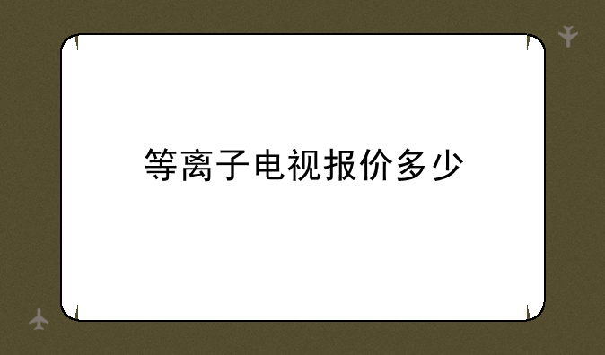 等离子电视报价多少