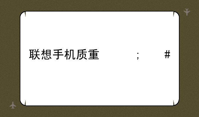联想手机质量怎么样