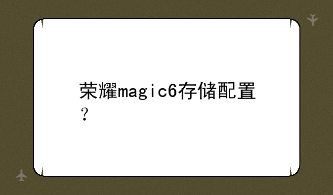 荣耀magic6存储配置？