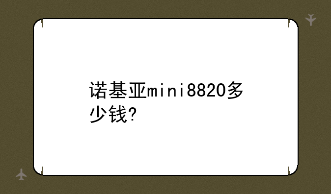 诺基亚mini8820多少钱?