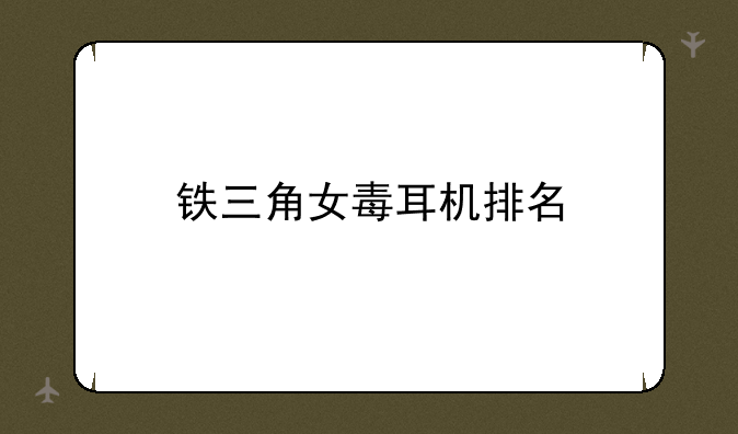 铁三角女毒耳机排名