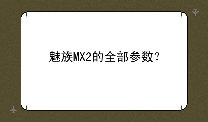 魅族MX2的全部参数？
