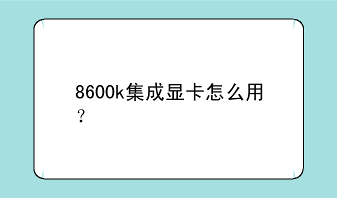 8600k集成显卡怎么用？