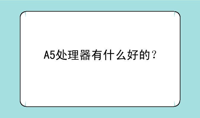 A5处理器有什么好的？