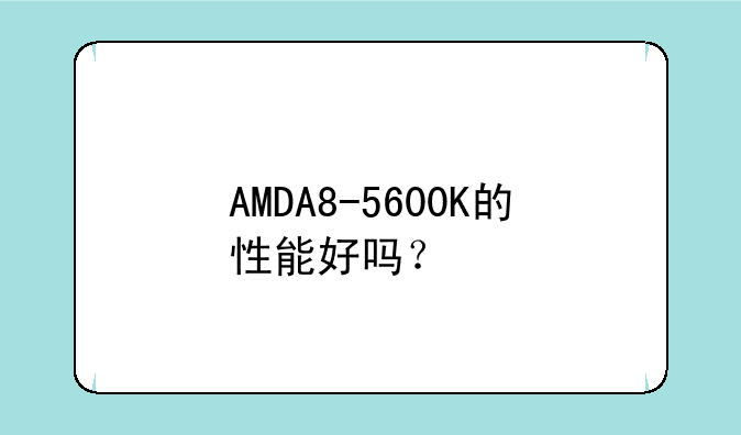 AMDA8-5600K的性能好吗？
